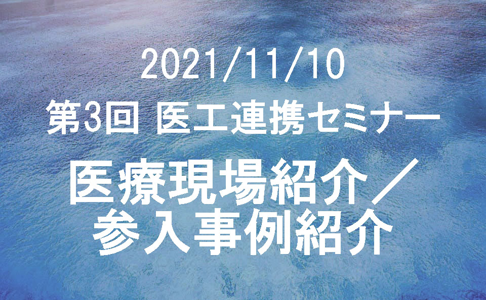 2021/11/10 第3回 医工連携セミナー「医療現場紹介／参入事例紹介」